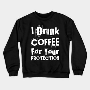 I Drink Coffee For Your Protection. Funny Coffee Lover Statement. White Crewneck Sweatshirt